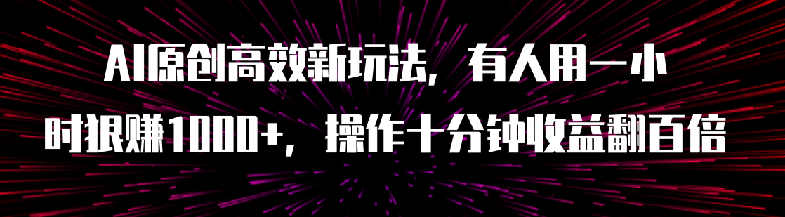 AI原创高效新玩法，有人用一小时狠赚1000+操作十分钟收益翻百倍（附软件）