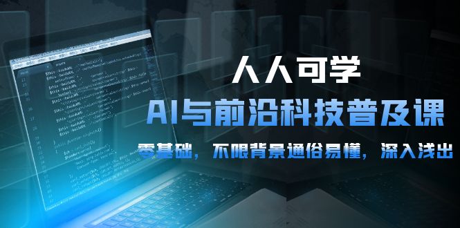 人可学的AI 与前沿科技普及课，0基础，不限背景通俗易懂，深入浅出-54节