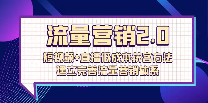 图片[1]-流量-营销2.0：短视频+直播低成本获客方法，建立完善流量营销体系（72节）