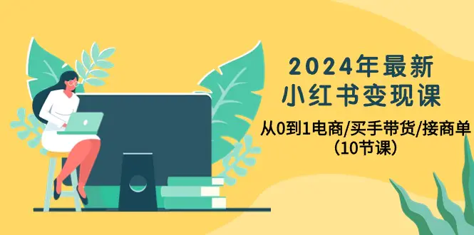 图片[1]-2024年最新小红书变现课，从0到1电商/买手带货/接商单（10节课）