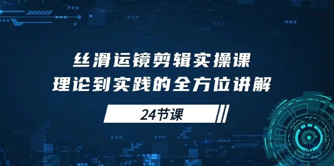 图片[1]-丝滑运镜剪辑实操课，理论到实践的全方位讲解（24节课）