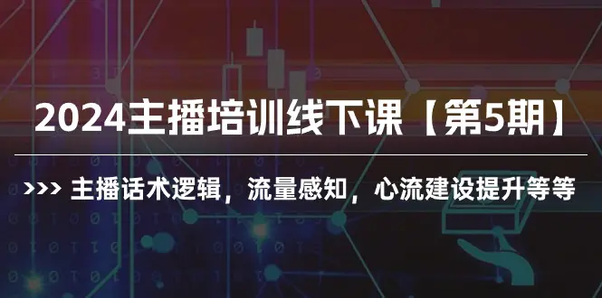 图片[1]-2024主播培训线下课【第5期】主播话术逻辑，流量感知，心流建设提升等等