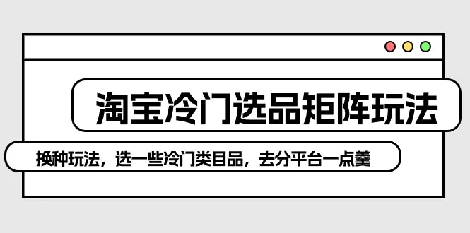 图片[1]-淘宝冷门选品矩阵玩法：换种玩法，选一些冷门类目品，去分平台一点羹