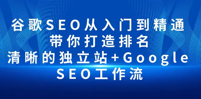 图片[1]-谷歌SEO从入门到精通 带你打造排名 清晰的独立站+Google SEO工作流