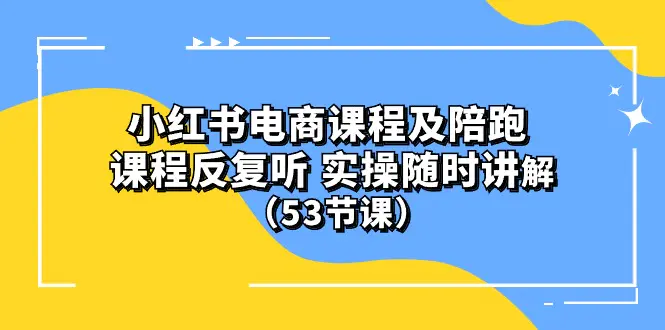 图片[1]-小红书电商课程陪跑课 课程反复听 实操随时讲解 （53节课）