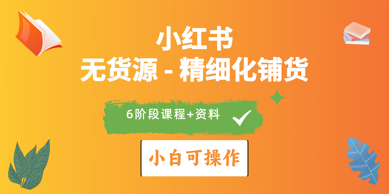 2024小红书电商风口正盛，全优质课程、适合小白（无货源）精细化铺货实战