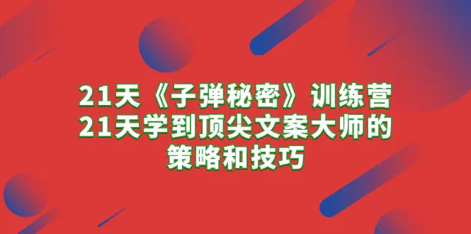 图片[1]-21天《子弹秘密》训练营，21天学到顶尖文案大师的策略和技巧