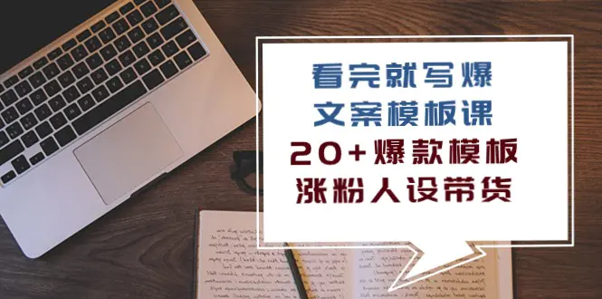 图片[1]-看完 就写爆的文案模板课，20+爆款模板 涨粉人设带货（11节课）