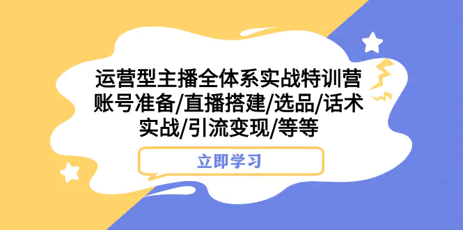 图片[1]-运营型主播全体系实战特训营 账号准备/直播搭建/选品/话术实战/引流变现/等