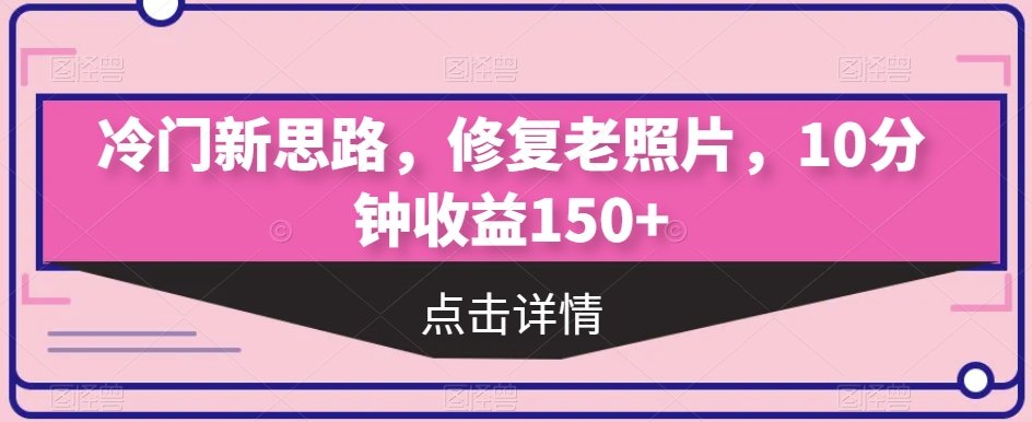 冷门新思路，修复老照片，10分钟收益150+