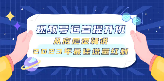 图片[1]-视频号运营提升班，从底层逻辑讲，2023年最佳流量红利