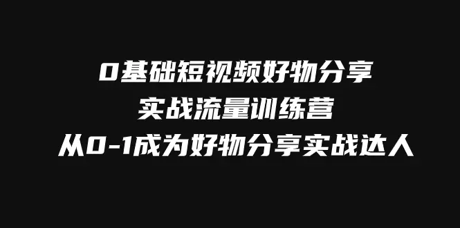 图片[1]-0基础短视频好物分享实战流量训练营，从0-1成为好物分享实战达人