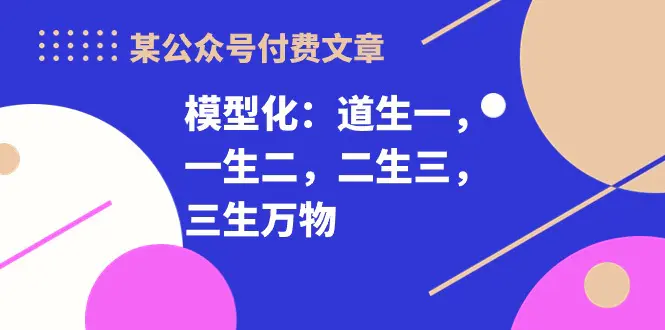 图片[1]-某公众号付费文章《模型化：道生一，一生二，二生三，三生万物！》