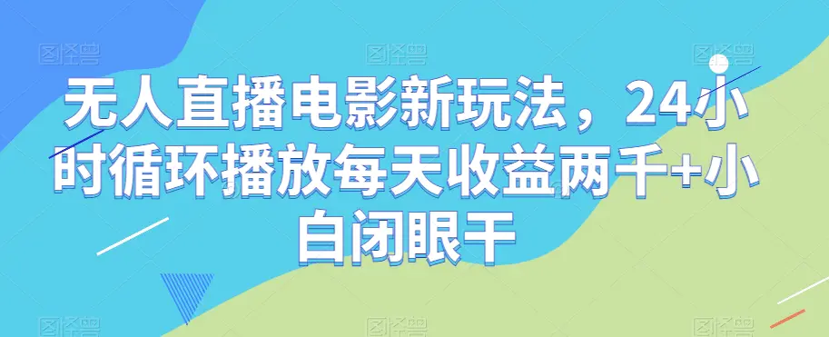 图片[1]-无人直播电影新玩法，24小时循环播放每天收益两千+小白闭眼干【揭秘】