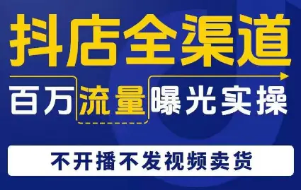 图片[1]-抖店全渠道百万流量曝光实操，不开播不发视频带货