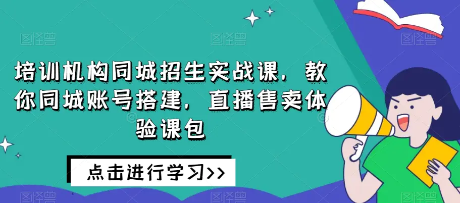 图片[1]-培训机构同城招生实战课，教你同城账号搭建，直播售卖体验课包