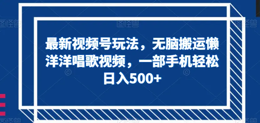 图片[1]-最新视频号玩法，无脑搬运懒洋洋唱歌视频，一部手机轻松日入500+【揭秘】