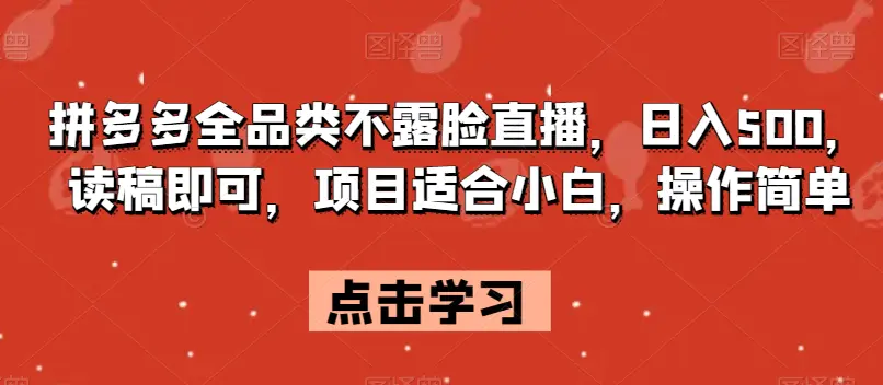 图片[1]-拼多多全品类不露脸直播，日入500，读稿即可，项目适合小白，操作简单【揭秘】