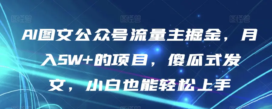 图片[1]-AI图文公众号流量主掘金，月入5W+的项目，傻瓜式发文，小白也能轻松上手【揭秘】