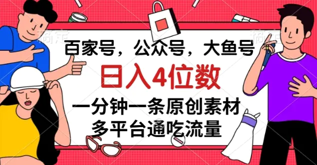 图片[1]-百家号，公众号，大鱼号一分钟一条原创素材，多平台通吃流量，日入4位数【揭秘】