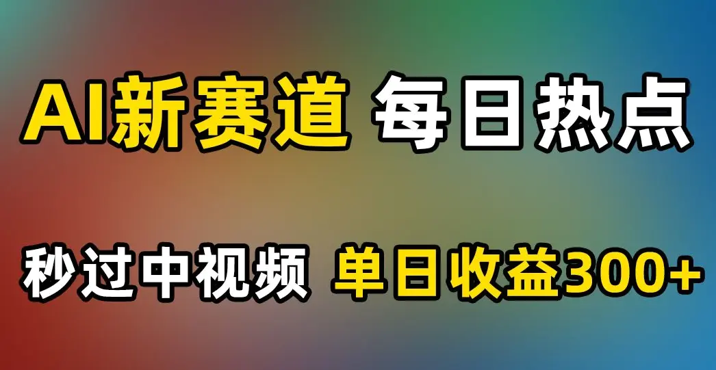 图片[1]-AI新赛道，每日热点，秒过中视频，单日收益300+【揭秘】