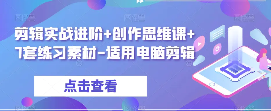 图片[1]-剪辑实战进阶+创作思维课+7套练习素材-适用电脑剪辑