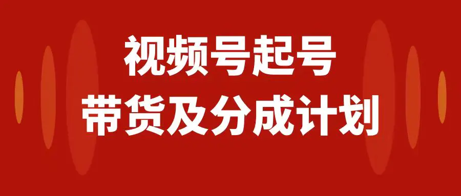 图片[1]-视频号快速起号，分成计划及带货，0-1起盘、运营、变现玩法，日入1000+