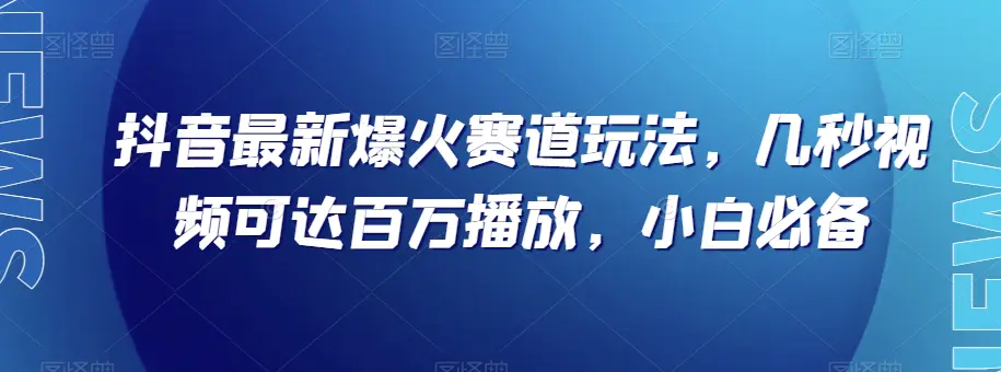 图片[1]-抖音最新爆火赛道玩法，几秒视频可达百万播放，小白必备（附素材）【揭秘】