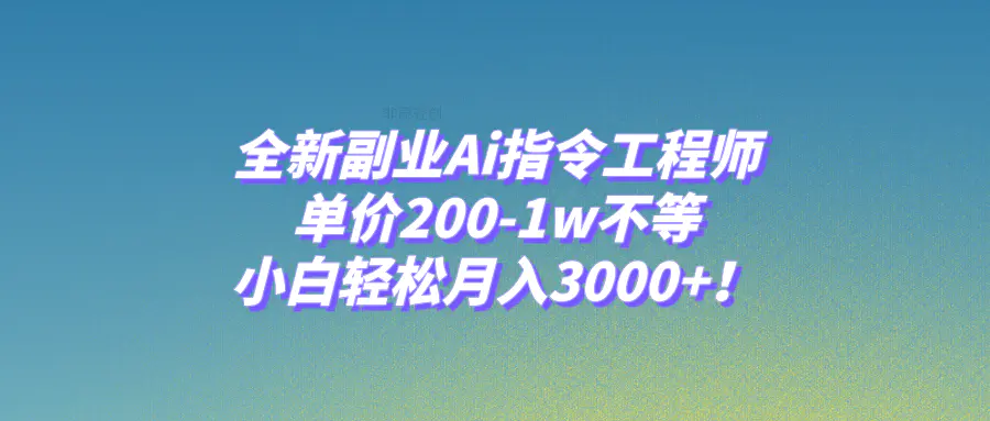 图片[1]-全新副业Ai指令工程师，单价200-1w不等，小白轻松月入3000+！