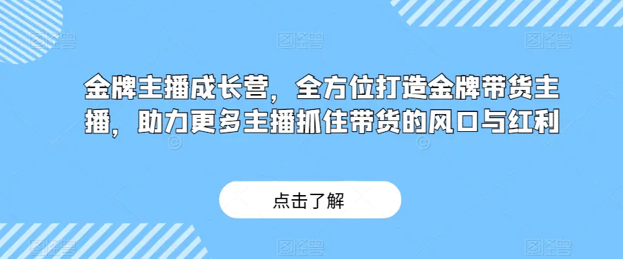 图片[1]-金牌主播成长营，全方位打造金牌带货主播，助力更多主播抓住带货的风口与红利