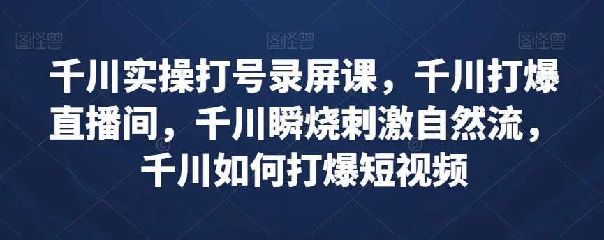 图片[1]-千川实操打号录屏课，千川打爆直播间，千川瞬烧刺激自然流，千川如何打爆短视频