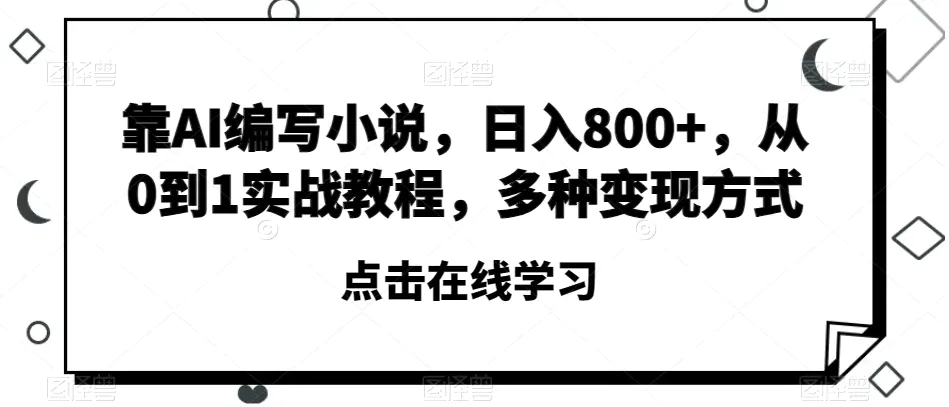 图片[1]-靠AI编写小说，日入800+，从0到1实战教程，多种变现方式【揭秘】