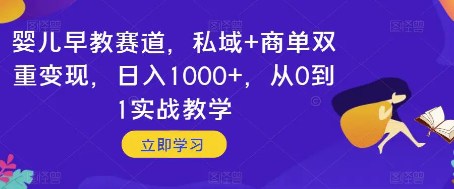 图片[1]-婴儿早教赛道，私域+商单双重变现，日入1000+，从0到1实战教学【揭秘】