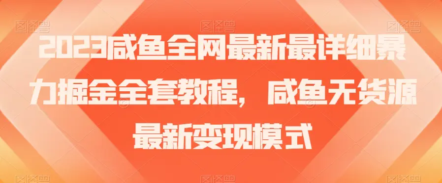 图片[1]-2023咸鱼全网最新最详细暴力掘金全套教程，咸鱼无货源最新变现模式【揭秘】