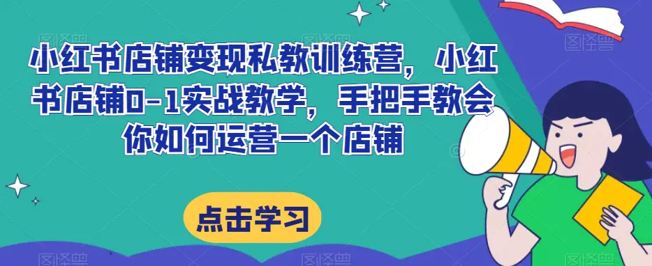 图片[1]-小红书店铺变现私教训练营，小红书店铺0-1实战教学，手把手教会你如何运营一个店铺