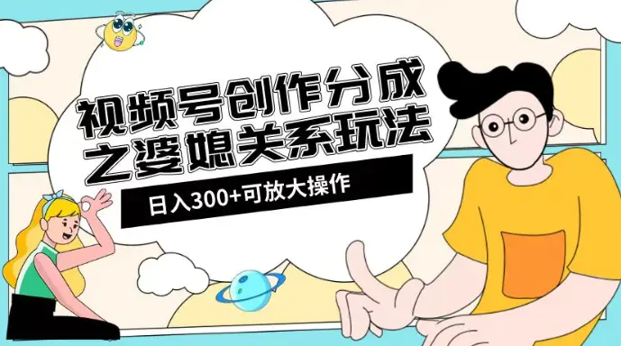 图片[1]-视频号创作分成之婆媳关系玩法【教程+素材渠道】【揭秘】