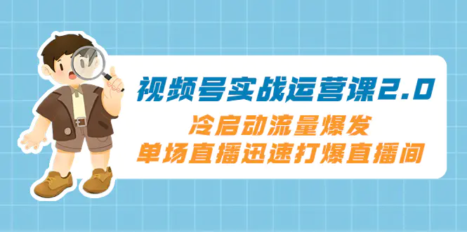 图片[1]-视频号实战运营课2.0，冷启动流量爆发，单场直播迅速打爆直播间