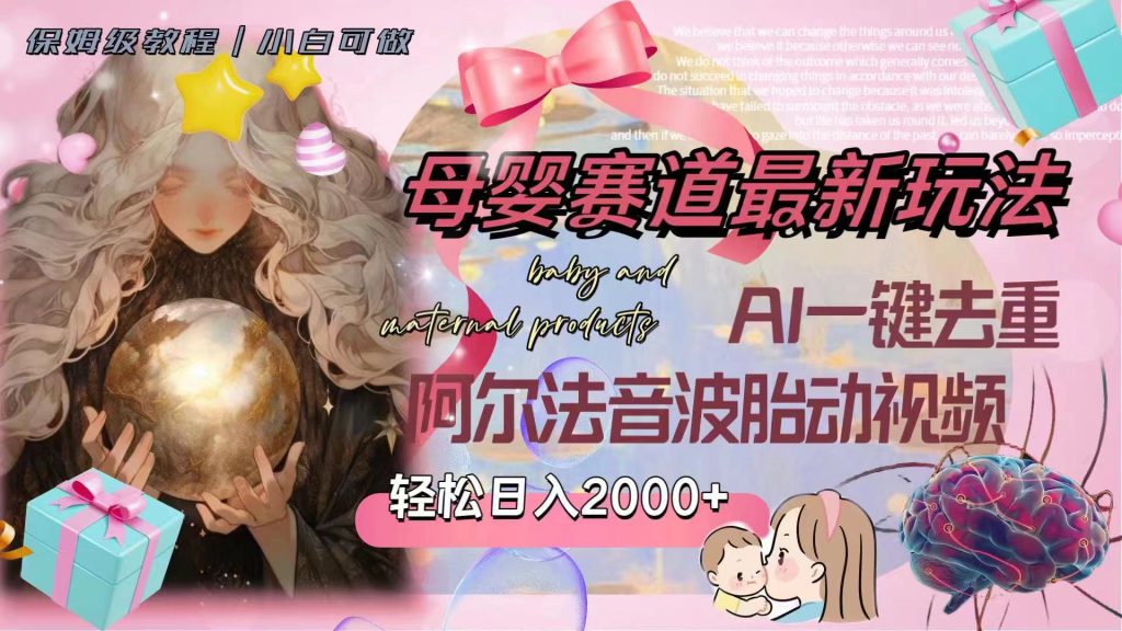 母婴赛道最新玩法,轻松日入2000+,AI一键去重阿尔法音波胎动视频-优选副业网