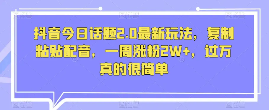 图片[1]-抖音今日话题2.0最新玩法，复制粘贴配音，一周涨粉2W+，过万真的很简单