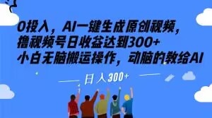 0投入，AI一键生成原创视频，撸视频号日收益达到300+小白无脑搬运操作，动脑的教给AI