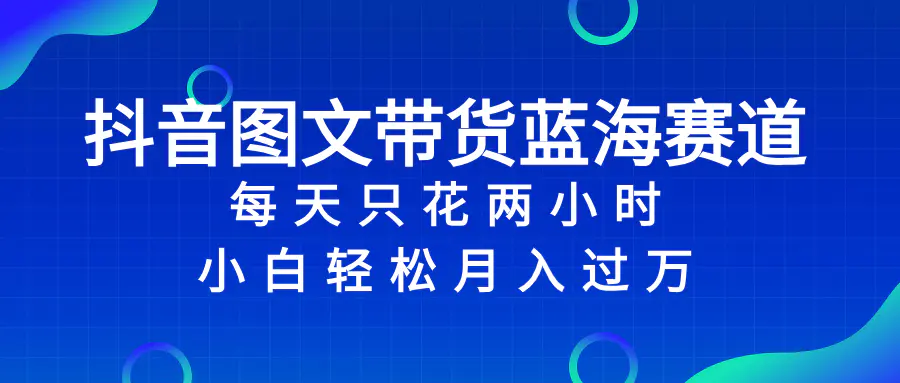 图片[1]-抖音图文带货蓝海赛道，每天只花 2 小时，小白轻松入 万