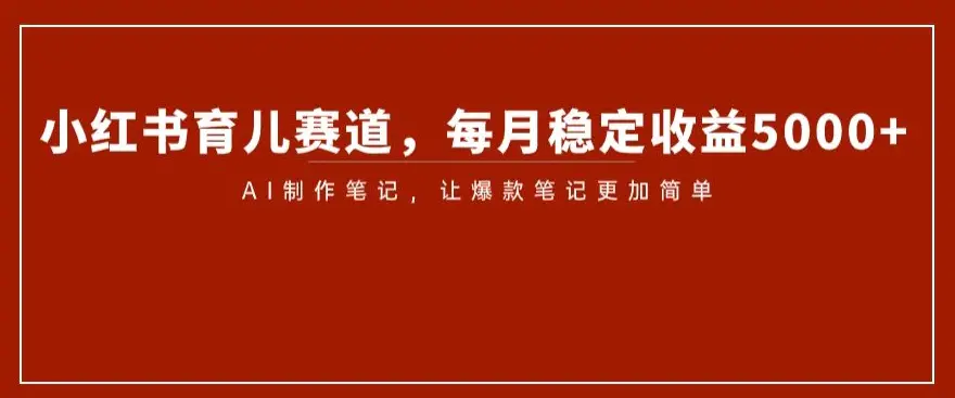 图片[1]-小红书育儿赛道，每月稳定收益5000+，AI制作笔记让爆款笔记更加简单【揭秘】