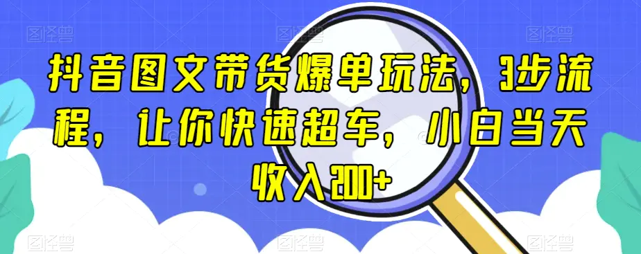 图片[1]-抖音图文带货爆单玩法，3步流程，让你快速超车，小白当天收入200+【揭秘】