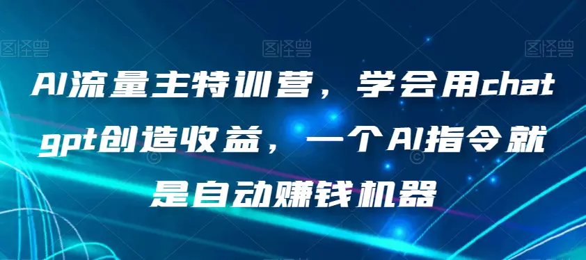 图片[1]-AI流量主特训营，学会用chatgpt创造收益，一个AI指令就是自动赚钱机器