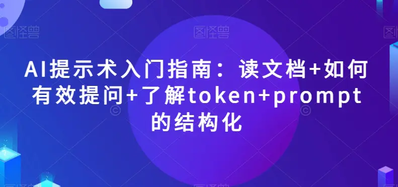 图片[1]-AI提示术入门指南：读文档+如何有效提问+了解token+prompt的结构化【揭秘】