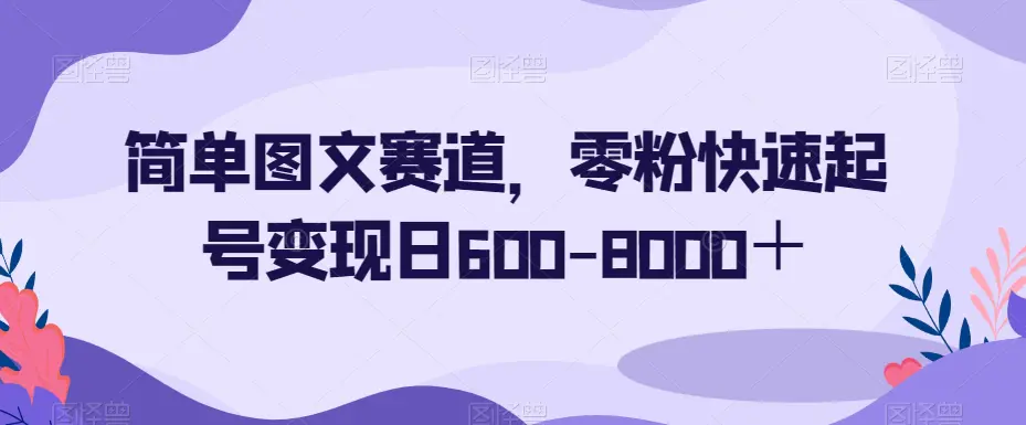 图片[1]-简单图文赛道，零粉快速起号变现日600-8000＋