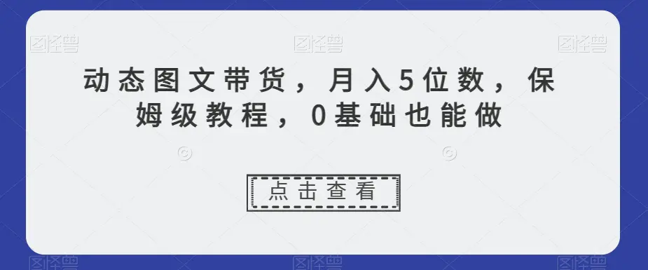 图片[1]-动态图文带货，月入5位数，保姆级教程，0基础也能做【揭秘】