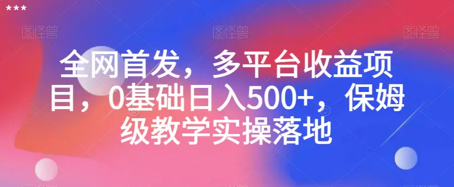 图片[1]-全网首发，多平台收益项目，0基础日入500+，保姆级教学实操落地【揭秘】