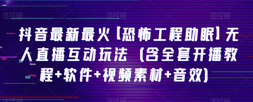 图片[1]-抖音最新最火【恐怖工程助眠】无人直播互动玩法（含全套开播教程+软件+视频素材+音效）