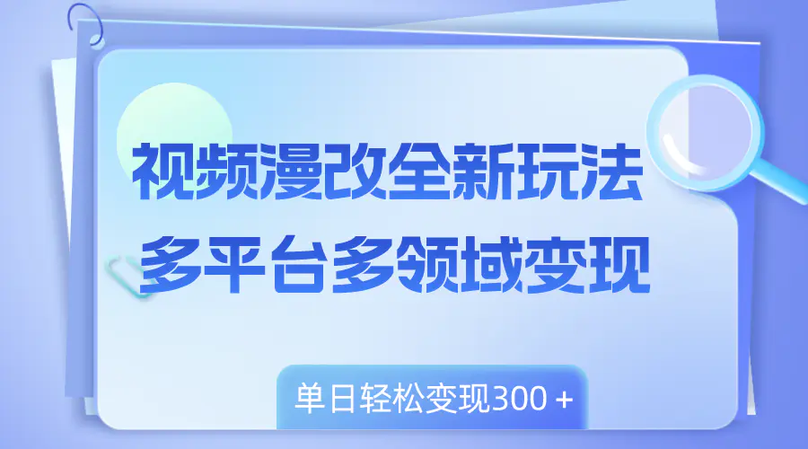 图片[1]-视频漫改全新玩法，多平台多领域变现，小白轻松上手，单日变现300＋